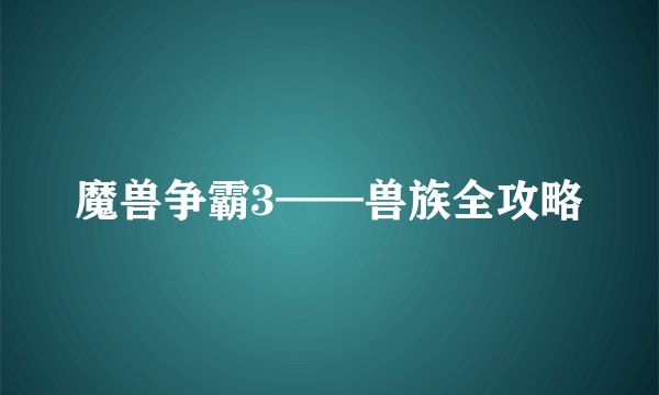魔兽争霸3——兽族全攻略