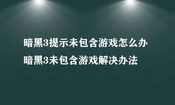 暗黑3提示未包含游戏怎么办 暗黑3未包含游戏解决办法