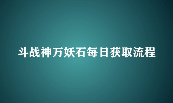 斗战神万妖石每日获取流程