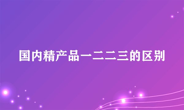 国内精产品一二二三的区别
