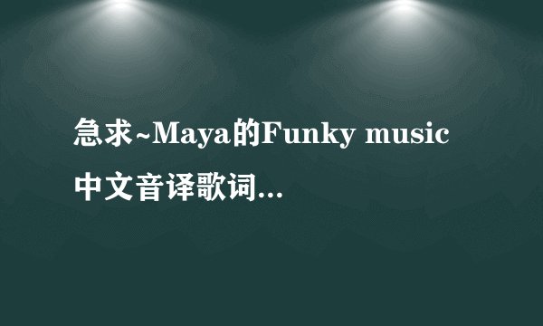 急求~Maya的Funky music中文音译歌词~！！！