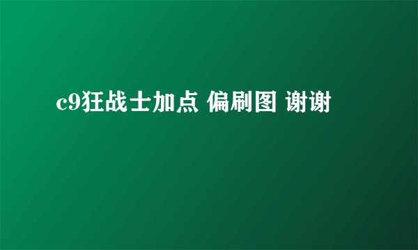 c9狂战士加点 偏刷图 谢谢
