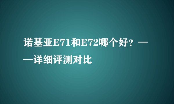诺基亚E71和E72哪个好？——详细评测对比