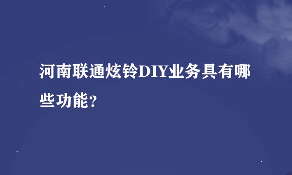 河南联通炫铃DIY业务具有哪些功能？