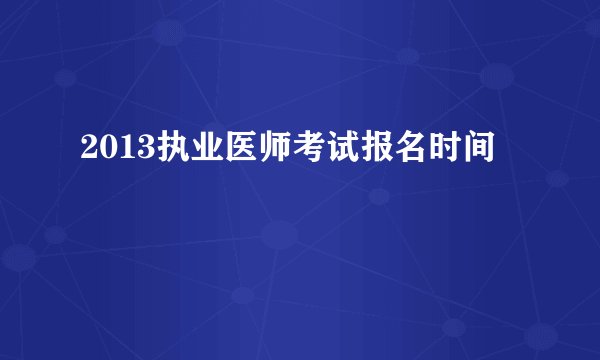 2013执业医师考试报名时间