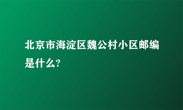 北京市海淀区魏公村小区邮编是什么?