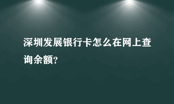 深圳发展银行卡怎么在网上查询余额？