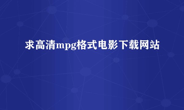 求高清mpg格式电影下载网站