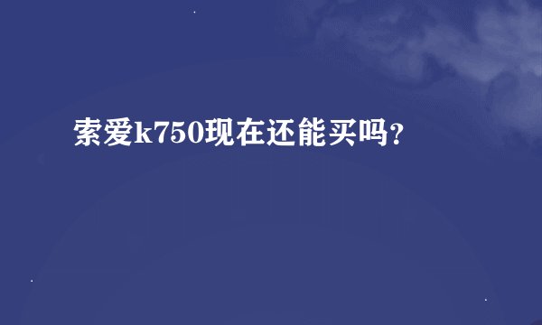 索爱k750现在还能买吗？