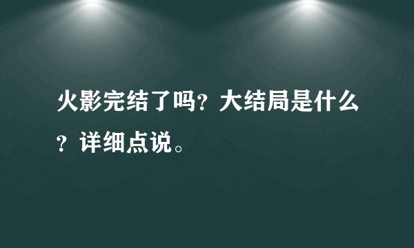 火影完结了吗？大结局是什么？详细点说。