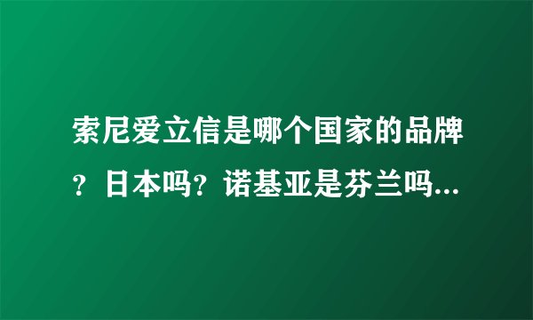 索尼爱立信是哪个国家的品牌？日本吗？诺基亚是芬兰吗？中国的什么品牌好？