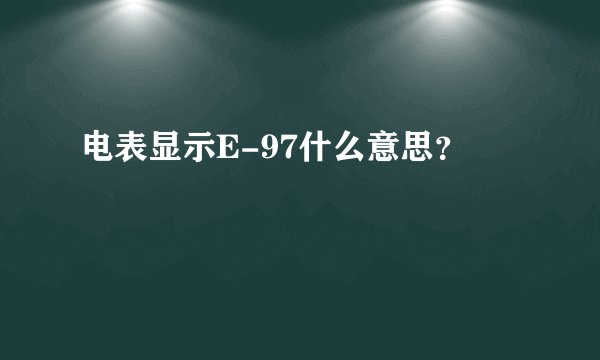 电表显示E-97什么意思？