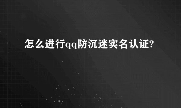 怎么进行qq防沉迷实名认证?