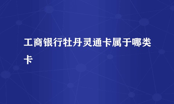 工商银行牡丹灵通卡属于哪类卡