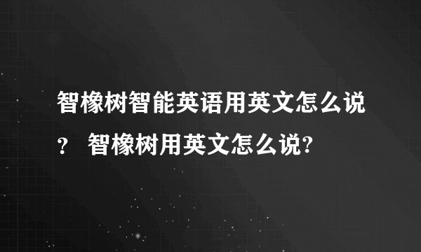 智橡树智能英语用英文怎么说？ 智橡树用英文怎么说?