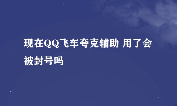 现在QQ飞车夸克辅助 用了会被封号吗