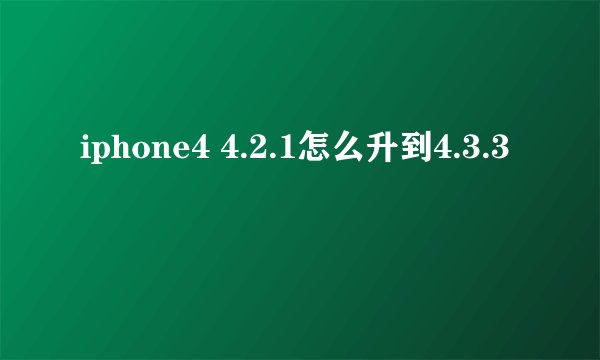 iphone4 4.2.1怎么升到4.3.3