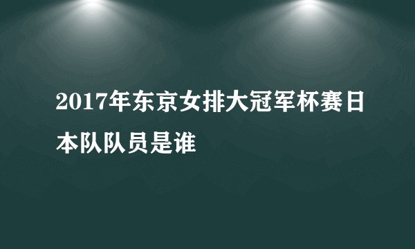 2017年东京女排大冠军杯赛日本队队员是谁
