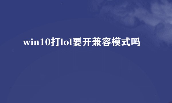win10打lol要开兼容模式吗