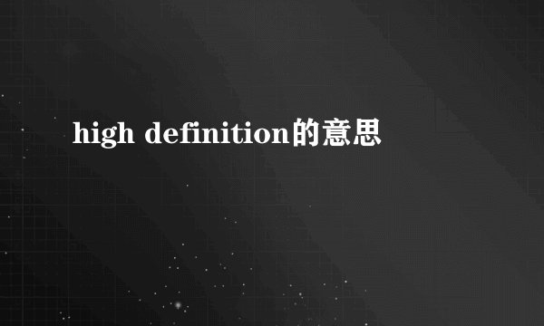 high definition的意思