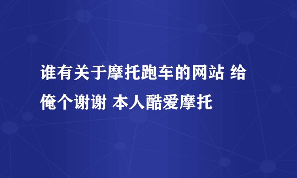 谁有关于摩托跑车的网站 给俺个谢谢 本人酷爱摩托