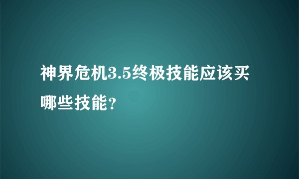 神界危机3.5终极技能应该买哪些技能？