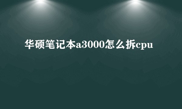 华硕笔记本a3000怎么拆cpu