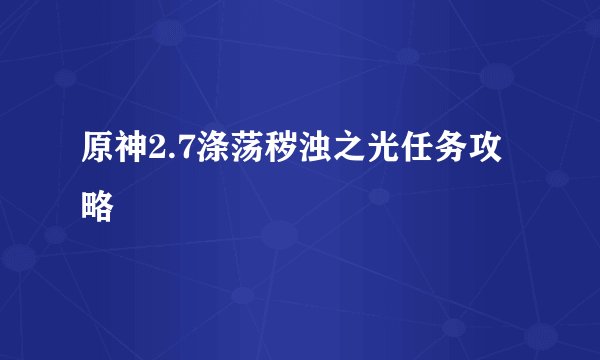 原神2.7涤荡秽浊之光任务攻略