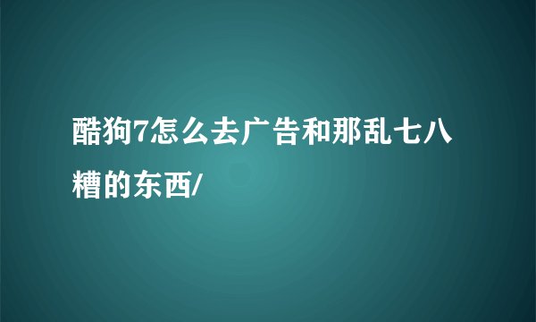 酷狗7怎么去广告和那乱七八糟的东西/