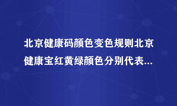 北京健康码颜色变色规则北京健康宝红黄绿颜色分别代表什么意思