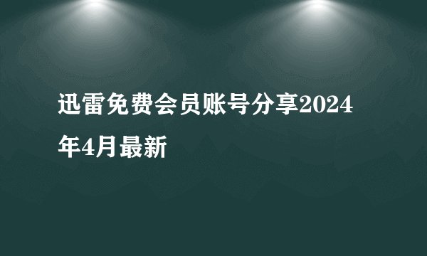 迅雷免费会员账号分享2024年4月最新