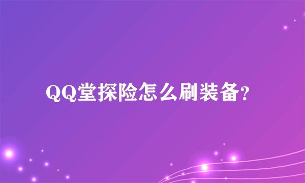 QQ堂探险怎么刷装备？