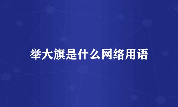 举大旗是什么网络用语