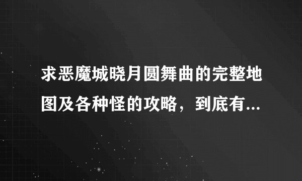 求恶魔城晓月圆舞曲的完整地图及各种怪的攻略，到底有多少场景啊