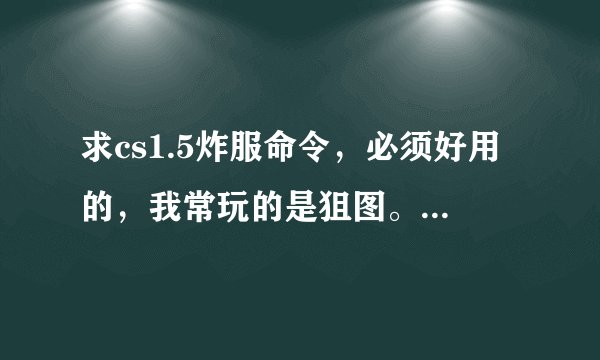 求cs1.5炸服命令，必须好用的，我常玩的是狙图。雪地地图！