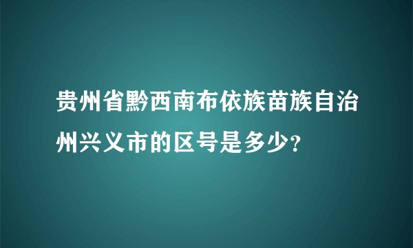 贵州省黔西南布依族苗族自治州兴义市的区号是多少？