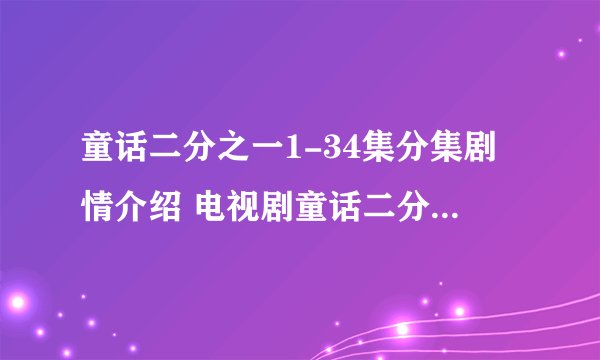 童话二分之一1-34集分集剧情介绍 电视剧童话二分之一全集剧情介绍