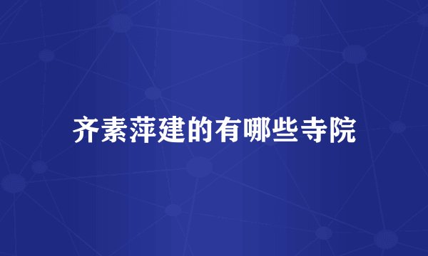 齐素萍建的有哪些寺院