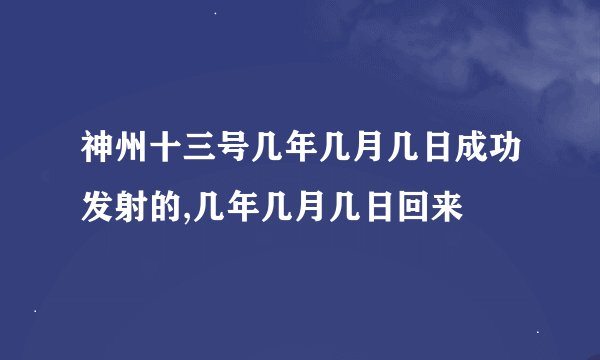 神州十三号几年几月几日成功发射的,几年几月几日回来