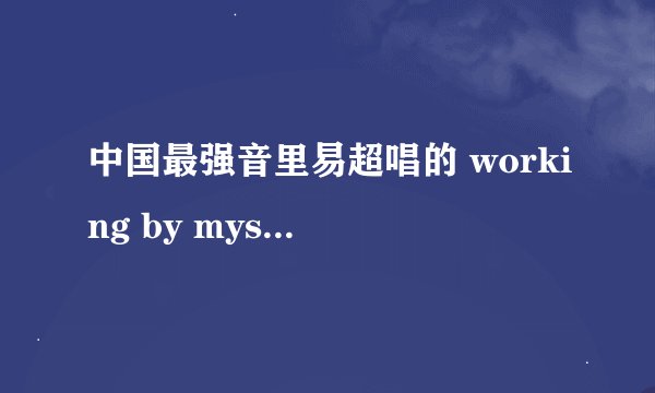 中国最强音里易超唱的 working by myself 是谁的歌？