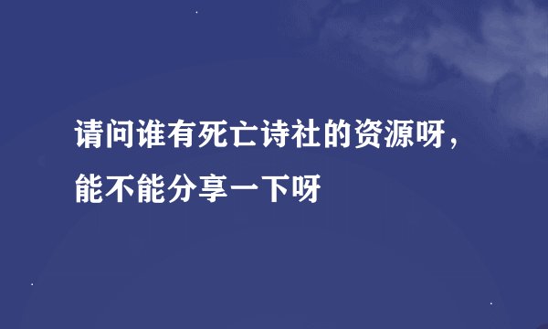 请问谁有死亡诗社的资源呀，能不能分享一下呀