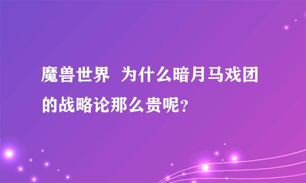 魔兽世界  为什么暗月马戏团的战略论那么贵呢？