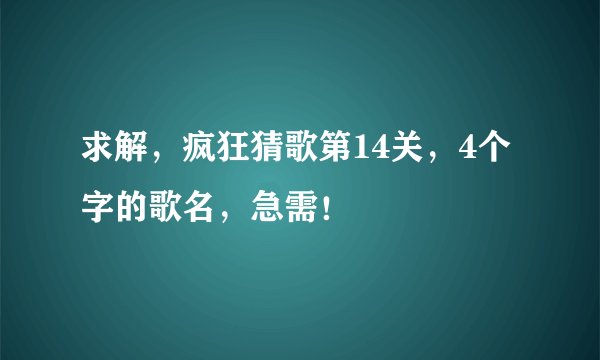 求解，疯狂猜歌第14关，4个字的歌名，急需！