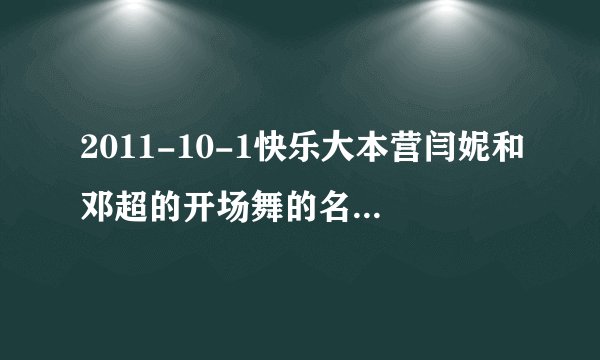2011-10-1快乐大本营闫妮和邓超的开场舞的名字是什么?