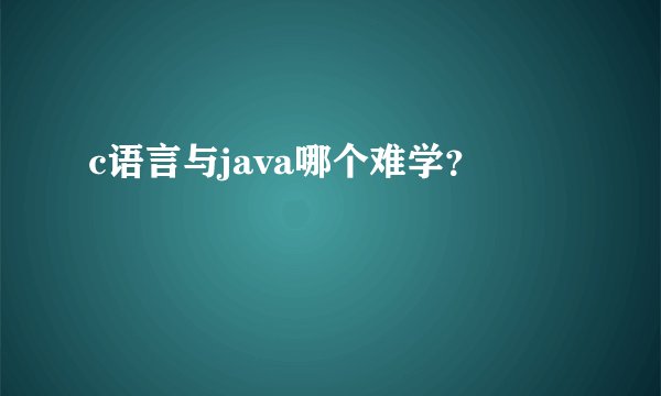 c语言与java哪个难学？