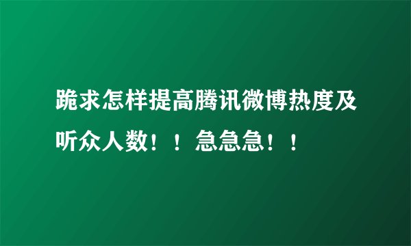 跪求怎样提高腾讯微博热度及听众人数！！急急急！！