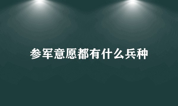 参军意愿都有什么兵种
