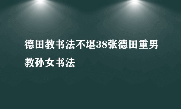 德田教书法不堪38张德田重男教孙女书法