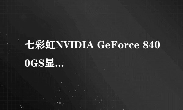 七彩虹NVIDIA GeForce 8400GS显卡是多大的显存