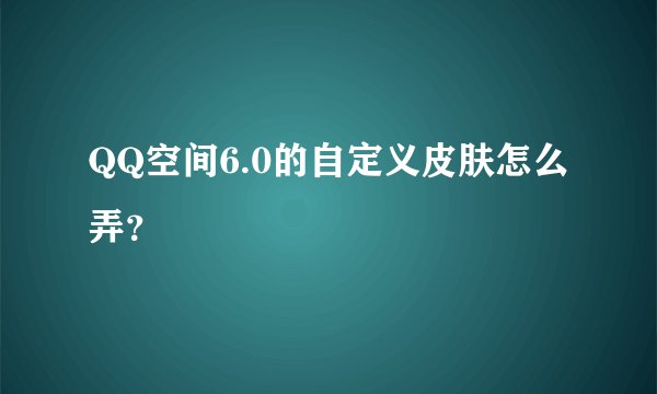QQ空间6.0的自定义皮肤怎么弄？